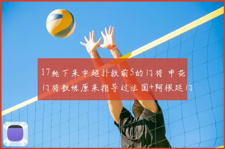 17轮下来中超扑救前5的门将 申花门将教练原来指导过法国+阿根廷门将