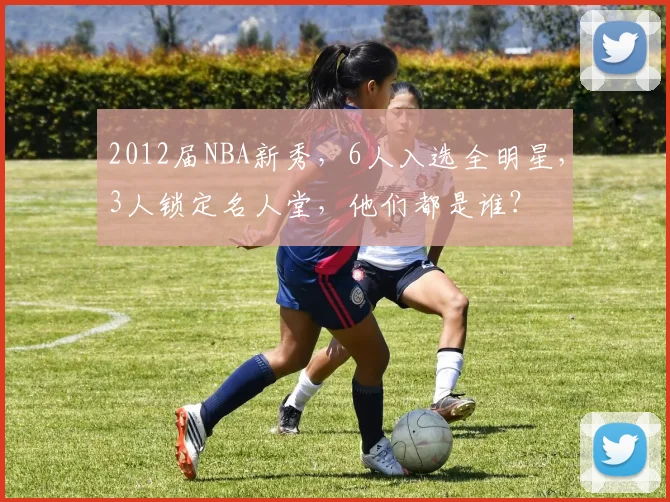2012届NBA新秀,6人入选全明星,3人锁定名人堂,他们都是谁?