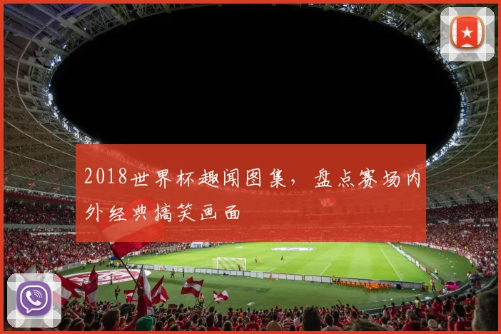 2018世界杯趣闻图集，盘点赛场内外经典搞笑画面