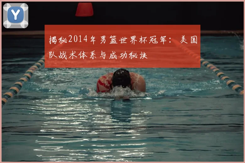 揭秘2014年男篮世界杯冠军:美国队战术体系与成功秘诀