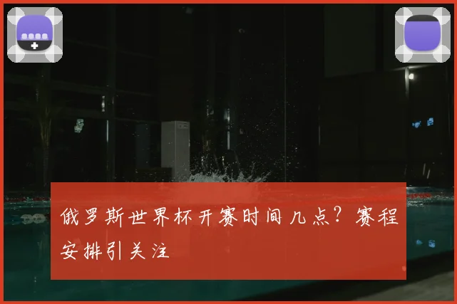 俄罗斯世界杯开赛时间几点？赛程安排引关注