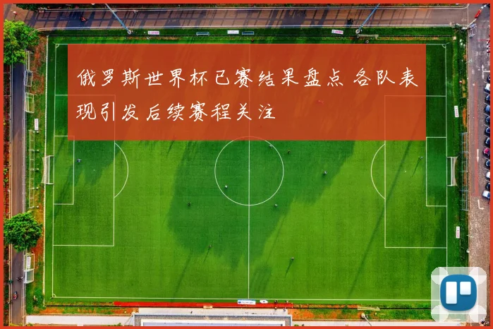 俄罗斯世界杯已赛结果盘点 各队表现引发后续赛程关注