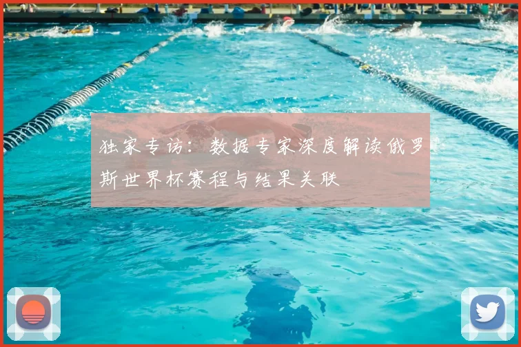 独家专访:数据专家深度解读俄罗斯世界杯赛程与结果关联