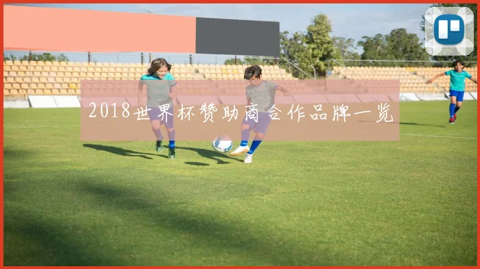 2018世界杯赞助商合作品牌一览