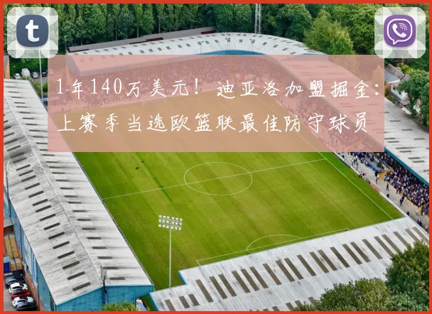 1年140万美元!迪亚洛加盟掘金:上赛季当选欧篮联最佳防守球员