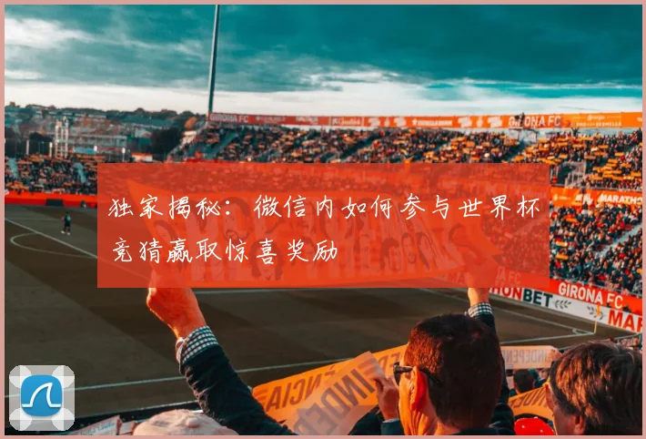 独家揭秘：微信内如何参与世界杯竞猜赢取惊喜奖励