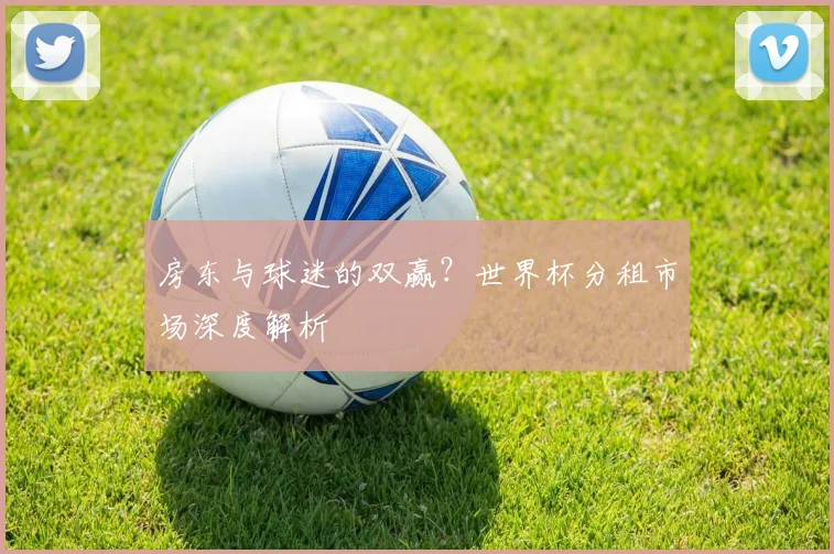 房东与球迷的双赢？世界杯分租市场深度解析