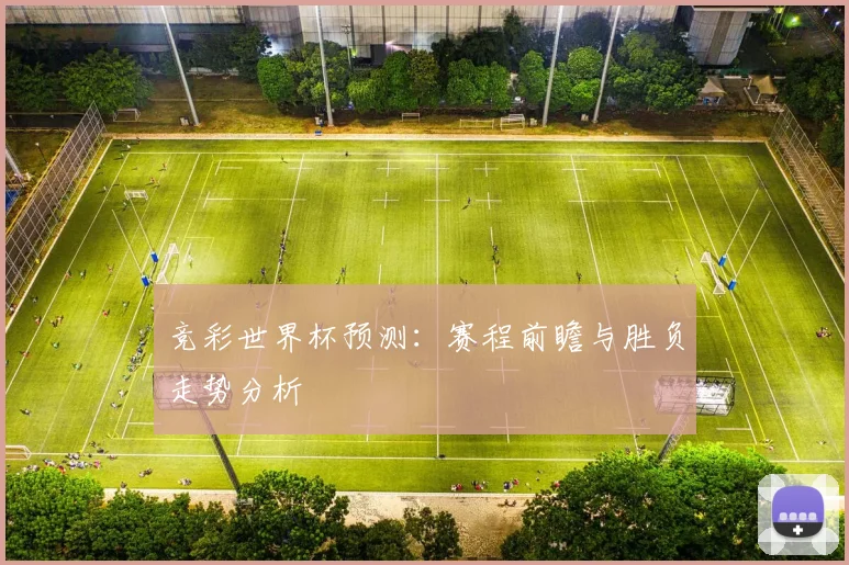 竞彩世界杯预测：赛程前瞻与胜负走势分析