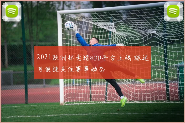 2021欧洲杯竞猜app平台上线 球迷可便捷关注赛事动态