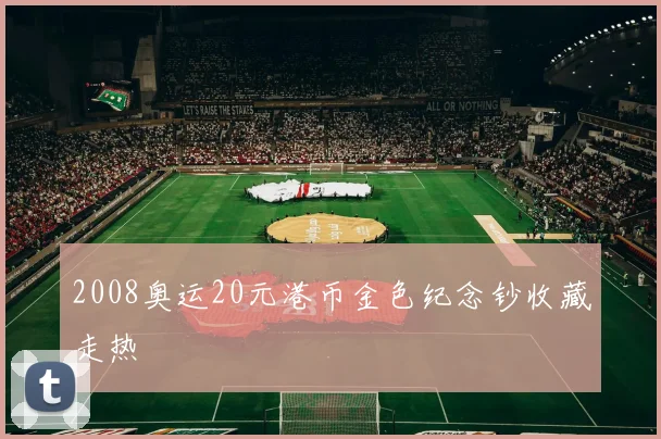 2008奥运20元港币金色纪念钞收藏走热