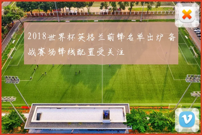 2018世界杯英格兰前锋名单出炉 备战赛场锋线配置受关注