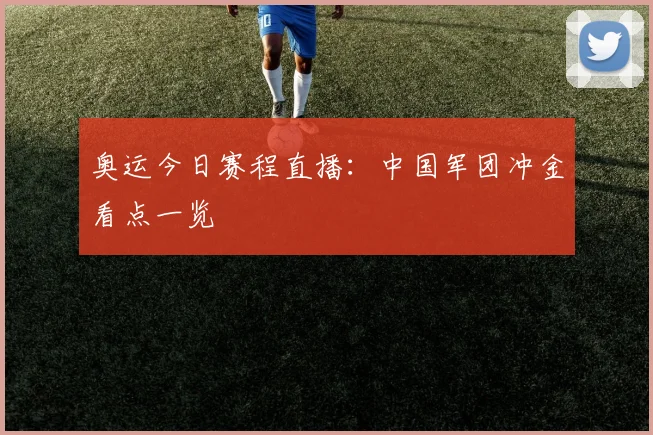 奥运今日赛程直播：中国军团冲金看点一览