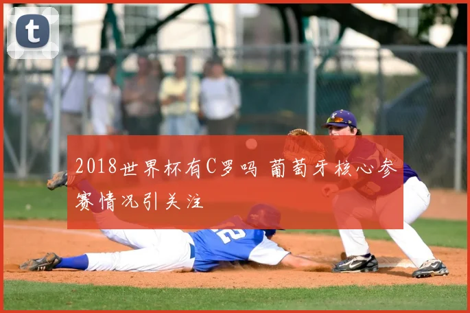 2018世界杯有C罗吗 葡萄牙核心参赛情况引关注