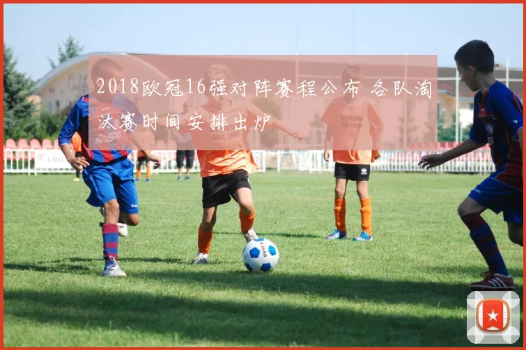 2018欧冠16强对阵赛程公布 各队淘汰赛时间安排出炉