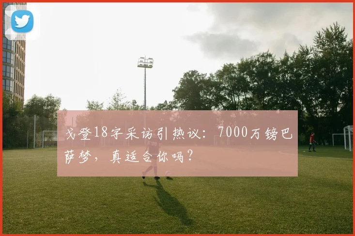 戈登18字采访引热议：7000万镑巴萨梦，真适合你吗？