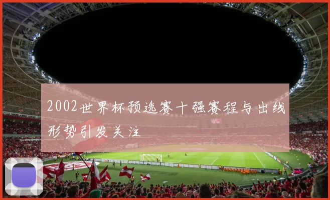 2002世界杯预选赛十强赛程与出线形势引发关注