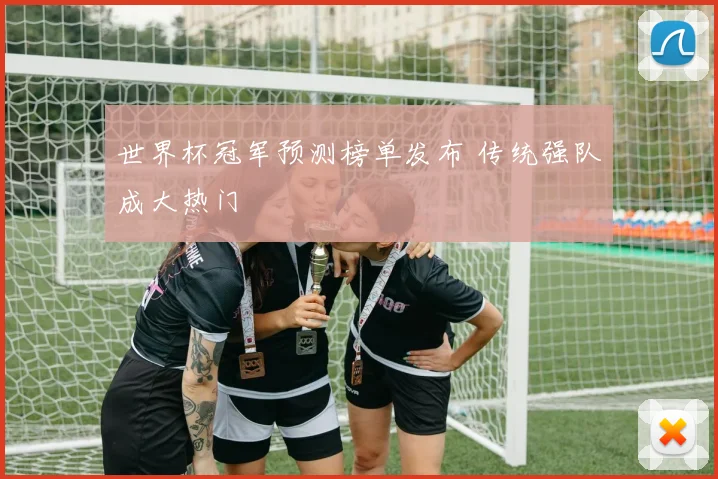 世界杯冠军预测榜单发布 传统强队成大热门