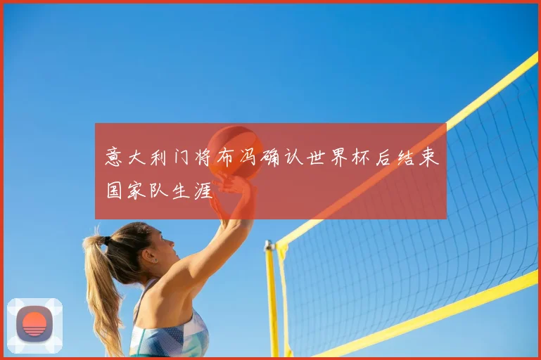 意大利门将布冯确认世界杯后结束国家队生涯