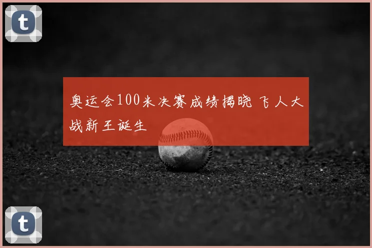 奥运会100米决赛成绩揭晓 飞人大战新王诞生