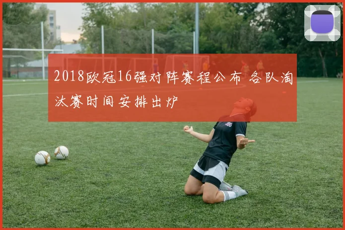 2018欧冠16强对阵赛程公布 各队淘汰赛时间安排出炉