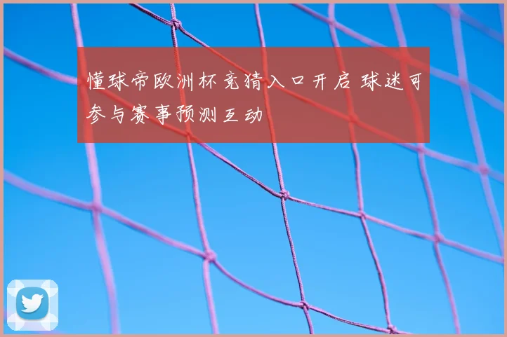 懂球帝欧洲杯竞猜入口开启 球迷可参与赛事预测互动