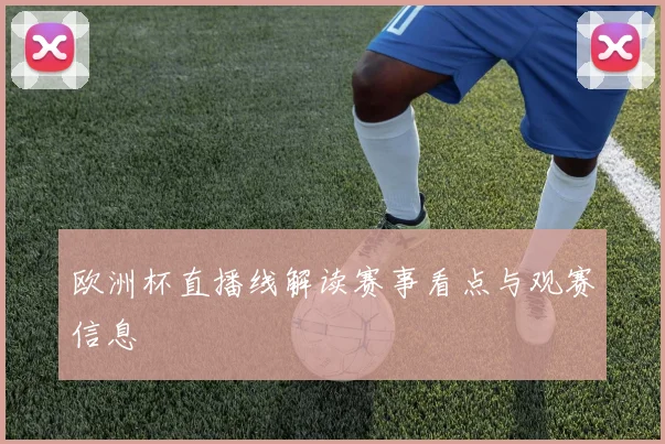 欧洲杯直播线解读赛事看点与观赛信息