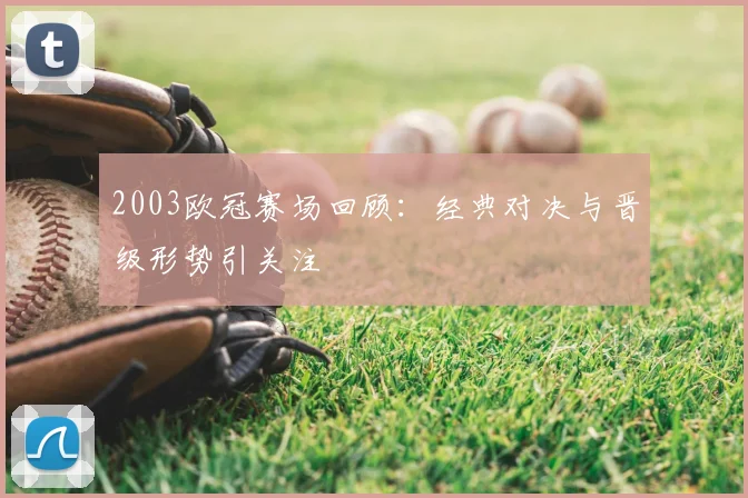 2003欧冠赛场回顾：经典对决与晋级形势引关注