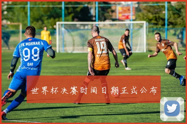 世界杯决赛时间日期正式公布