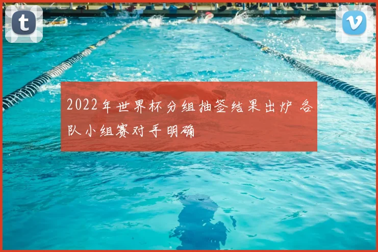 2022年世界杯分组抽签结果出炉 各队小组赛对手明确