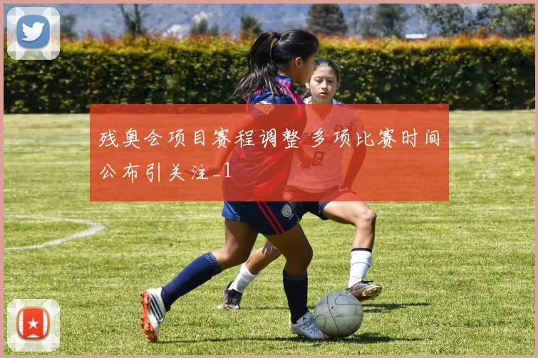 残奥会项目赛程调整 多项比赛时间公布引关注_1