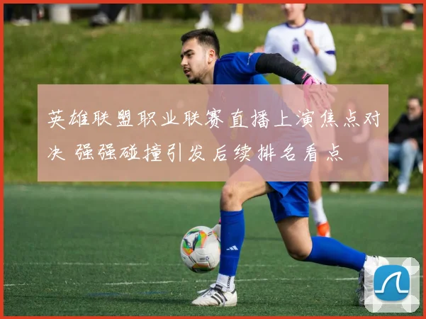 英雄联盟职业联赛直播上演焦点对决 强强碰撞引发后续排名看点