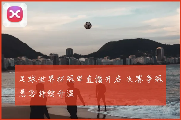 足球世界杯冠军直播开启 决赛争冠悬念持续升温